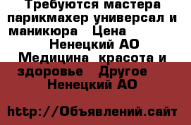 Требуются мастера парикмахер-универсал и маникюра › Цена ­ 30 000 - Ненецкий АО Медицина, красота и здоровье » Другое   . Ненецкий АО